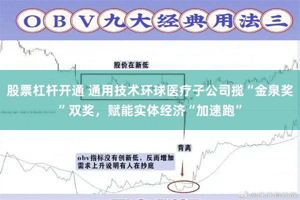 股票杠杆开通 通用技术环球医疗子公司揽“金泉奖”双奖，赋能实体经济“加速跑”