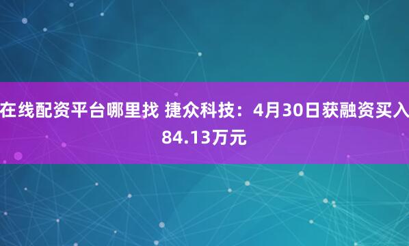 在线配资平台哪里找 捷众科技：4月30日获融资买入84.13万元