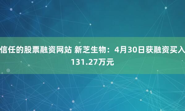 信任的股票融资网站 新芝生物：4月30日获融资买入131.27万元