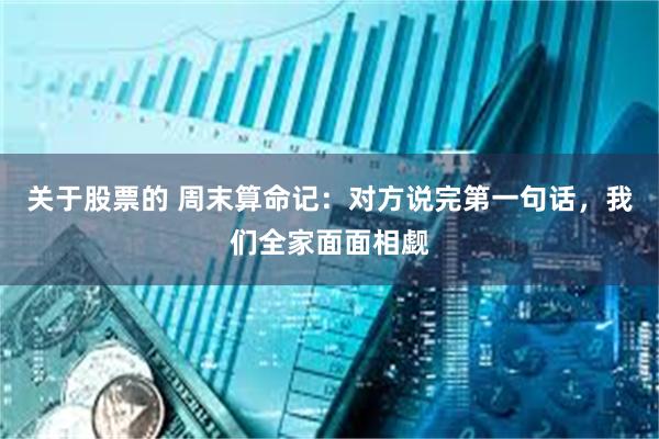 关于股票的 周末算命记：对方说完第一句话，我们全家面面相觑