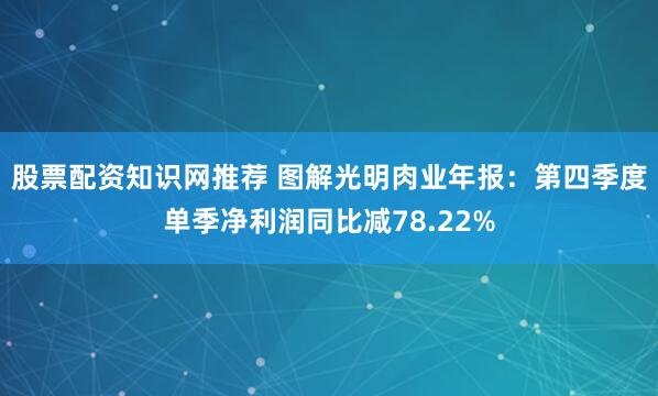 股票配资知识网推荐 图解光明肉业年报：第四季度单季净利润同比减78.22%