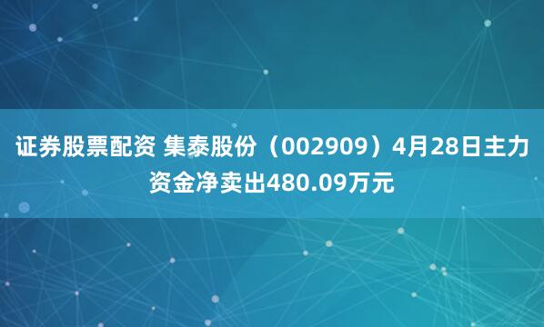 证券股票配资 集泰股份（002909）4月28日主力资金净卖出480.09万元