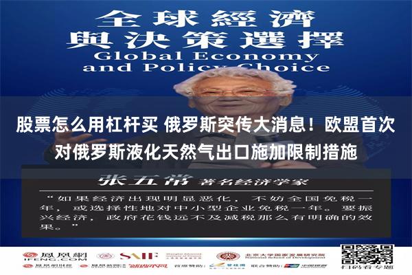 股票怎么用杠杆买 俄罗斯突传大消息！欧盟首次对俄罗斯液化天然气出口施加限制措施