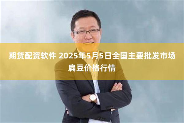 期货配资软件 2025年5月5日全国主要批发市场扁豆价格行情