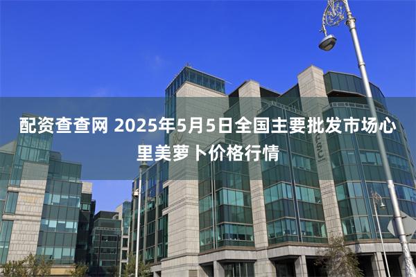 配资查查网 2025年5月5日全国主要批发市场心里美萝卜价格行情
