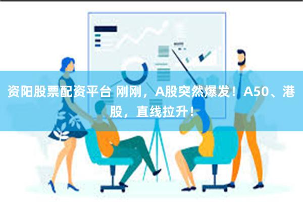 资阳股票配资平台 刚刚，A股突然爆发！A50、港股，直线拉升！