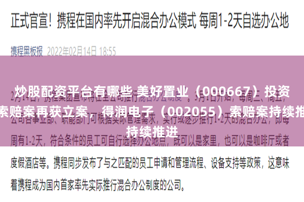 炒股配资平台有哪些 美好置业（000667）投资者索赔案再获立案，得润电子（002055）索赔案持续推进