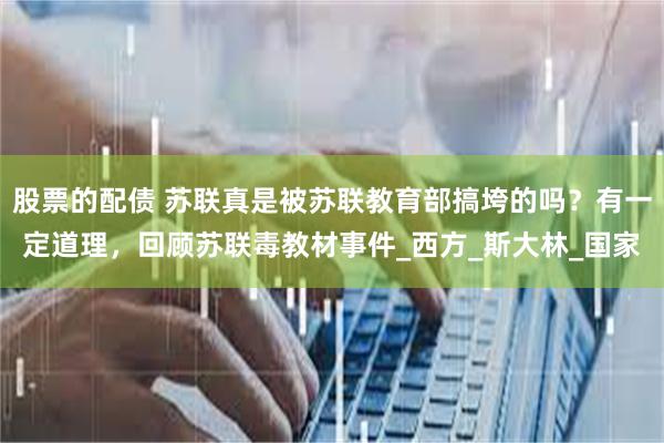 股票的配债 苏联真是被苏联教育部搞垮的吗？有一定道理，回顾苏联毒教材事件_西方_斯大林_国家