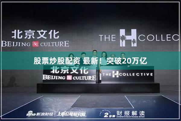 股票炒股配资 最新！突破20万亿