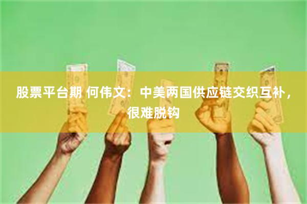 股票平台期 何伟文：中美两国供应链交织互补，很难脱钩