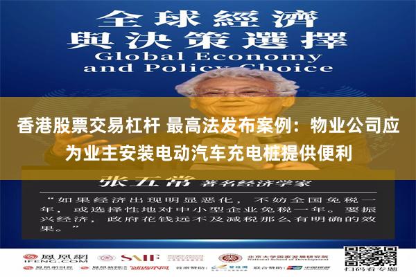 香港股票交易杠杆 最高法发布案例：物业公司应为业主安装电动汽车充电桩提供便利