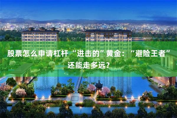 股票怎么申请杠杆 “进击的”黄金：“避险王者”还能走多远？