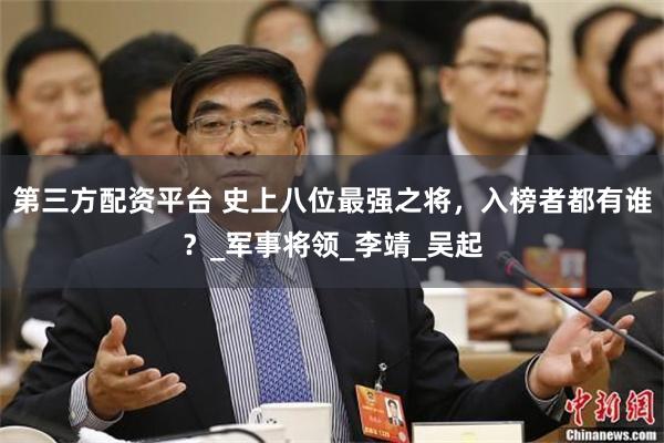 第三方配资平台 史上八位最强之将，入榜者都有谁？_军事将领_李靖_吴起