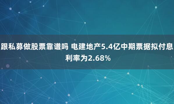 跟私募做股票靠谱吗 电建地产5.4亿中期票据拟付息 利率为2.68%