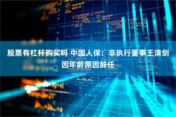 股票有杠杆购买吗 中国人保：非执行董事王清剑因年龄原因辞任