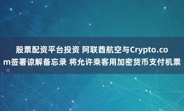 股票配资平台投资 阿联酋航空与Crypto.com签署谅解备忘录 将允许乘客用加密货币支付机票