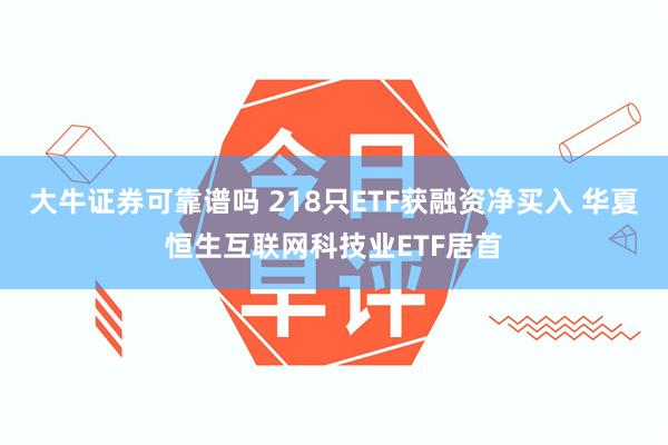 大牛证券可靠谱吗 218只ETF获融资净买入 华夏恒生互联网科技业ETF居首