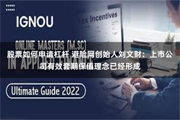 股票如何申请杠杆 避险网创始人刘文财：上市公司有效套期保值理念已经形成