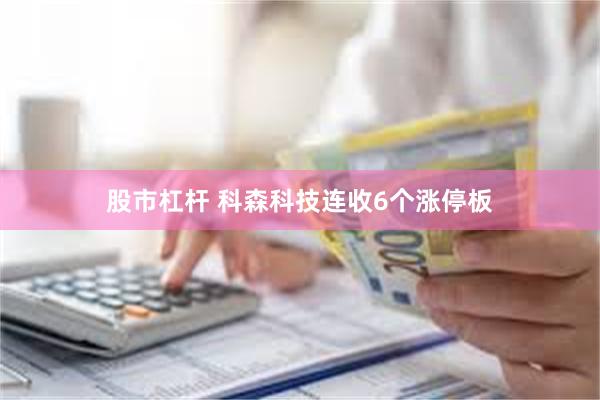 股市杠杆 科森科技连收6个涨停板