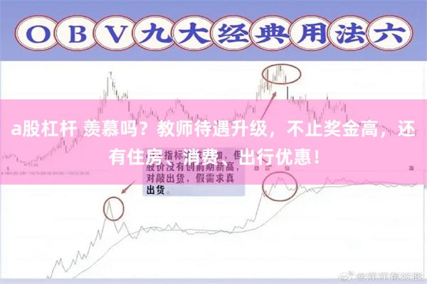 a股杠杆 羡慕吗？教师待遇升级，不止奖金高，还有住房、消费、出行优惠！