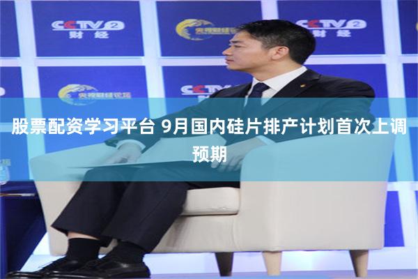 股票配资学习平台 9月国内硅片排产计划首次上调预期