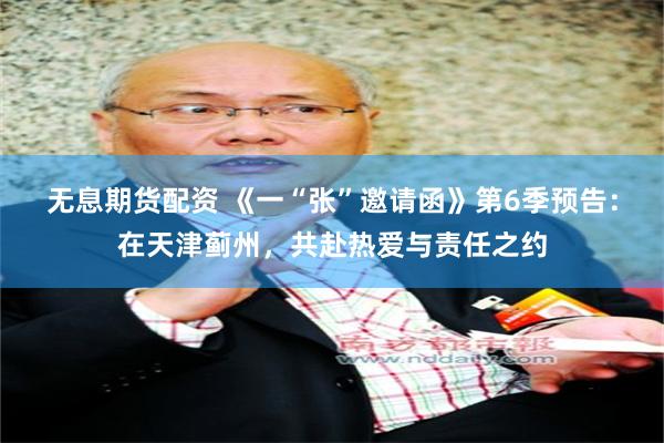 无息期货配资 《一“张”邀请函》第6季预告：在天津蓟州，共赴热爱与责任之约