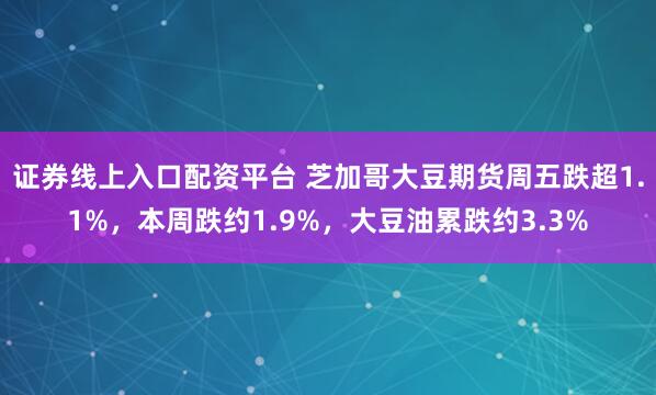 证券线上入口配资平台 芝加哥大豆期货周五跌超1.1%,本周跌约1.9%,大豆油累跌约3.3%