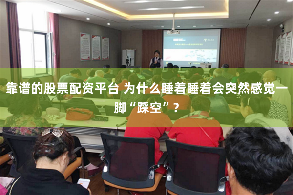 靠谱的股票配资平台 为什么睡着睡着会突然感觉一脚“踩空”?