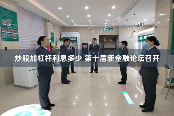 炒股加杠杆利息多少 第十届新金融论坛召开