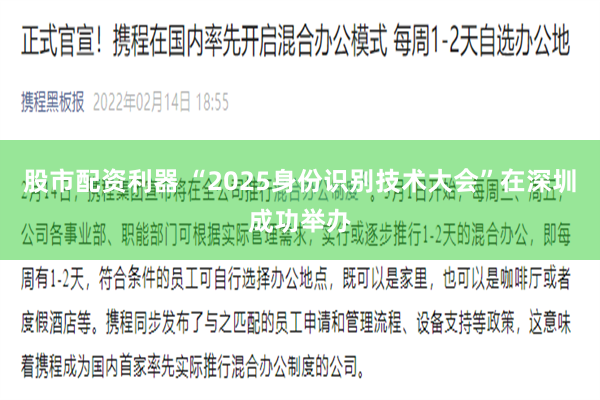 股市配资利器 “2025身份识别技术大会”在深圳成功举办