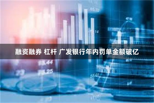 融资融券 杠杆 广发银行年内罚单金额破亿