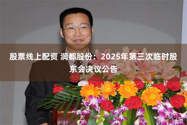 股票线上配资 润都股份：2025年第三次临时股东会决议公告