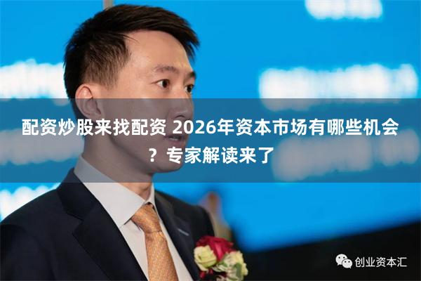 配资炒股来找配资 2026年资本市场有哪些机会？专家解读来了